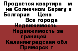 Продаётся квартира 60м2 на Солнечном Берегу в Болгарии  › Цена ­ 1 750 000 - Все города Недвижимость » Недвижимость за границей   . Калининградская обл.,Приморск г.